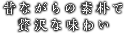 昔ながらの素朴で贅沢な味わい